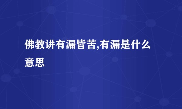 佛教讲有漏皆苦,有漏是什么意思