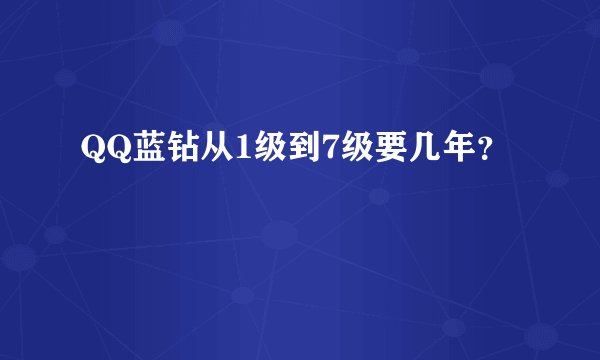 QQ蓝钻从1级到7级要几年？