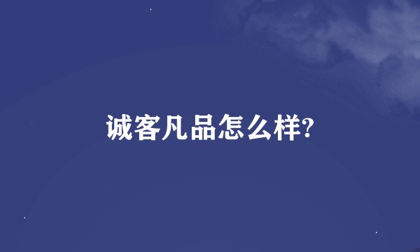 诚客凡品怎么样?