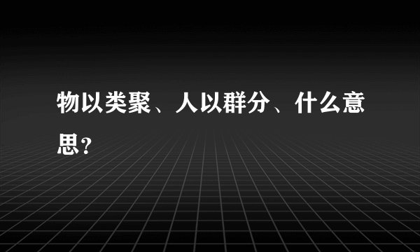 物以类聚、人以群分、什么意思?