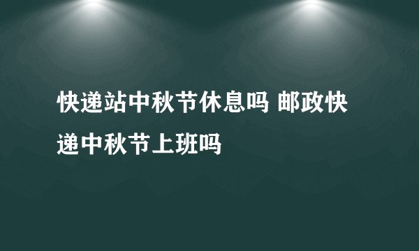 快递站中秋节休息吗 邮政快递中秋节上班吗