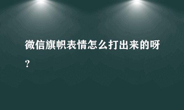 微信旗帜表情怎么打出来的呀？
