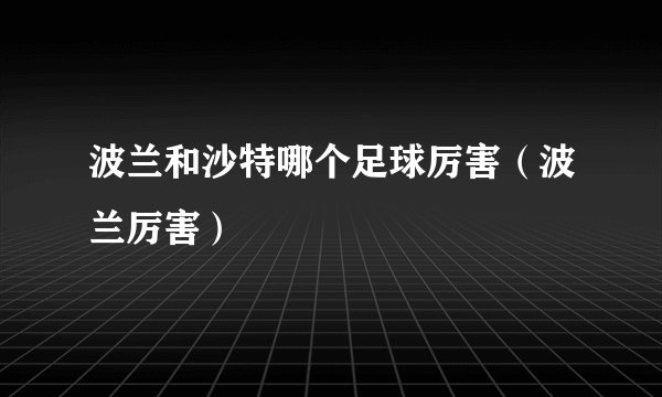波兰和沙特哪个足球厉害（波兰厉害）