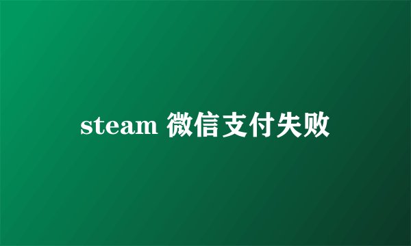 steam 微信支付失败