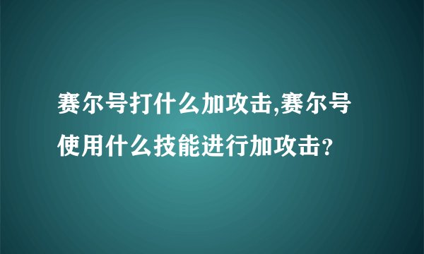 赛尔号打什么加攻击,赛尔号使用什么技能进行加攻击？