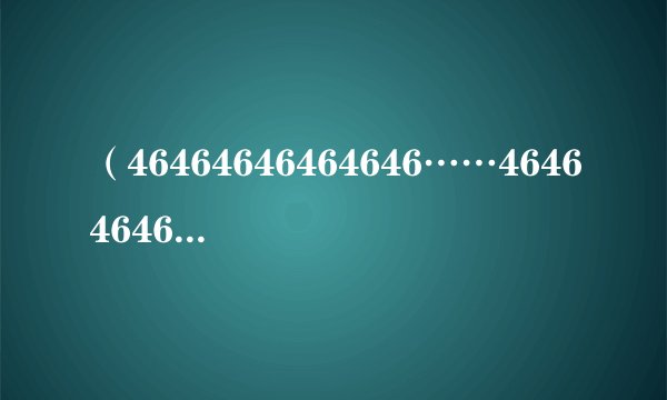 （46464646464646……46464646）共46个46除以11的余数？