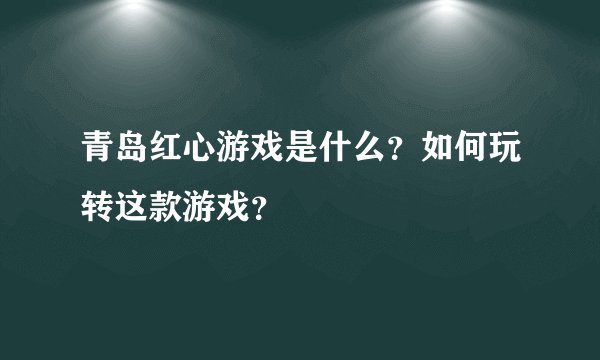 青岛红心游戏是什么？如何玩转这款游戏？
