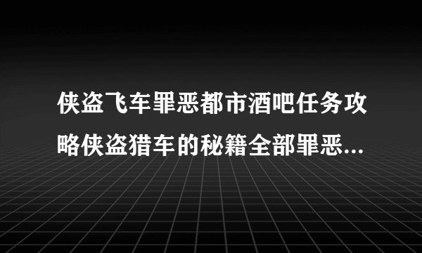 侠盗飞车罪恶都市酒吧任务攻略侠盗猎车的秘籍全部罪恶都市(侠盗飞车罪恶都市夜店任务)