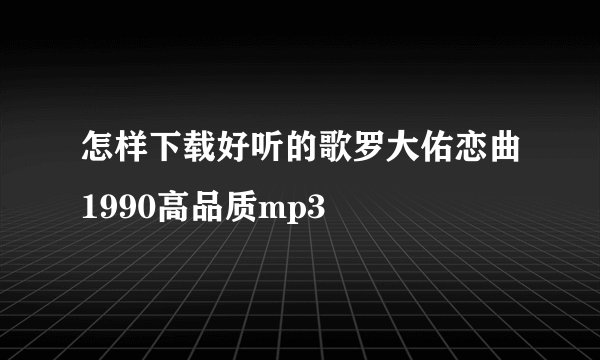 怎样下载好听的歌罗大佑恋曲1990高品质mp3