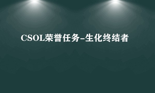 CSOL荣誉任务-生化终结者