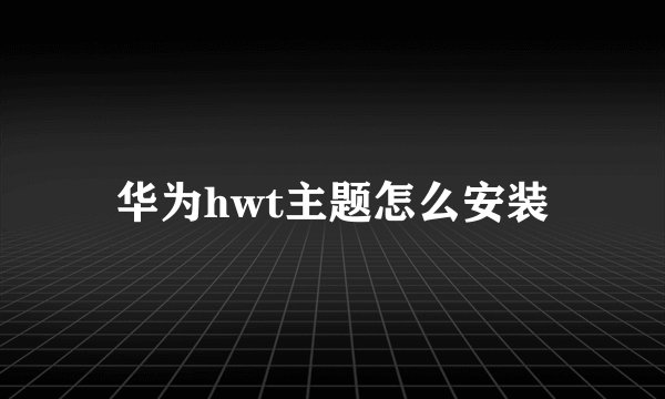 华为hwt主题怎么安装