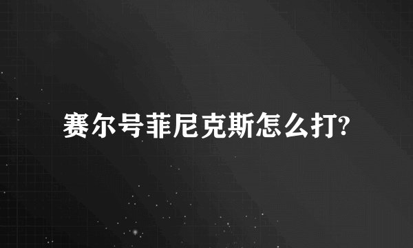 赛尔号菲尼克斯怎么打?