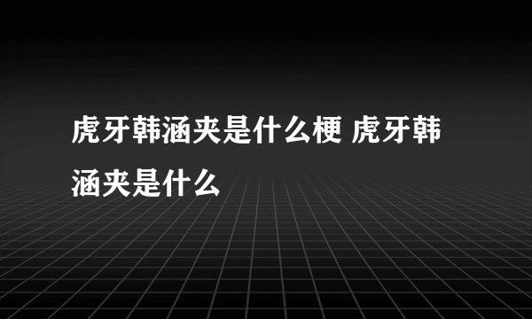 虎牙韩涵夹是什么梗 虎牙韩涵夹是什么