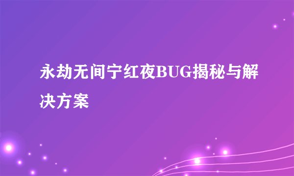 永劫无间宁红夜BUG揭秘与解决方案