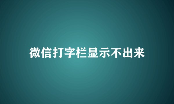 微信打字栏显示不出来