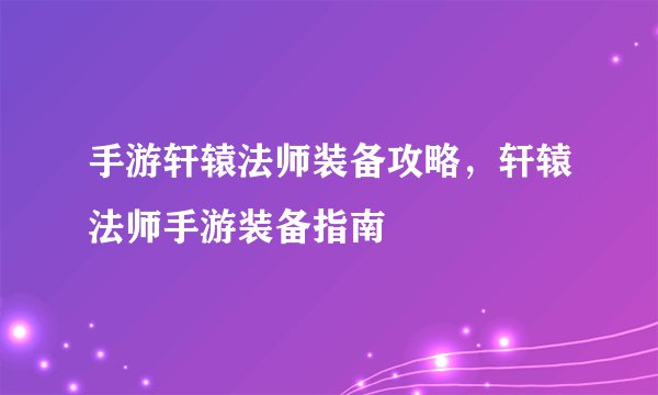 手游轩辕法师装备攻略,轩辕法师手游装备指南