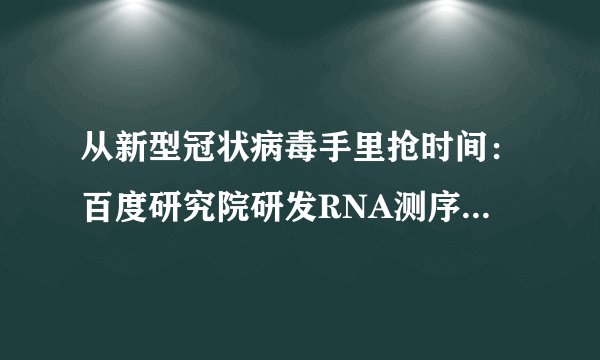 从新型冠状病毒手里抢时间:百度研究院研发RNA测序算法检测速度提升120倍