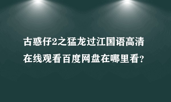 古惑仔2之猛龙过江国语高清在线观看百度网盘在哪里看？