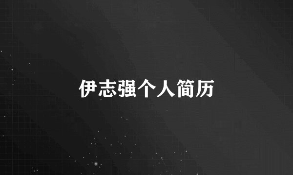 伊志强个人简历