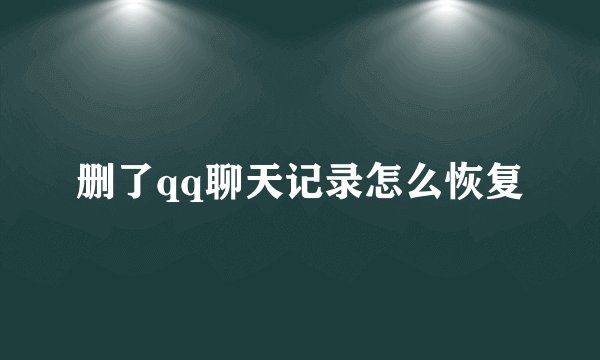 删了qq聊天记录怎么恢复