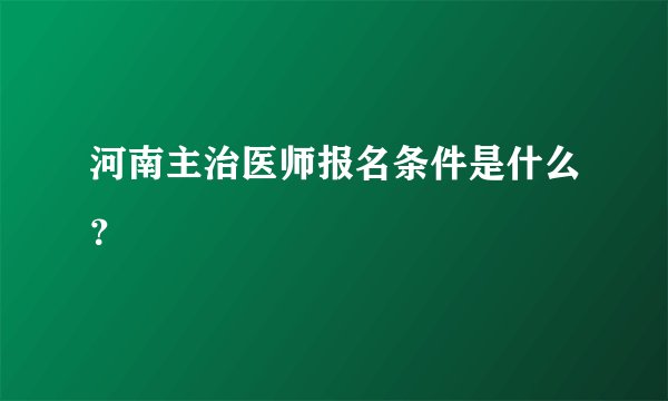 河南主治医师报名条件是什么？