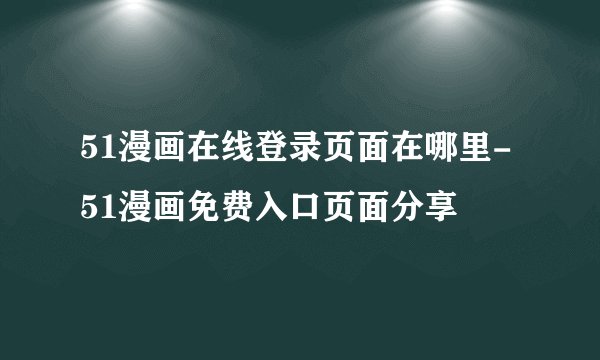 51漫画在线登录页面在哪里-51漫画免费入口页面分享