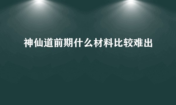 神仙道前期什么材料比较难出