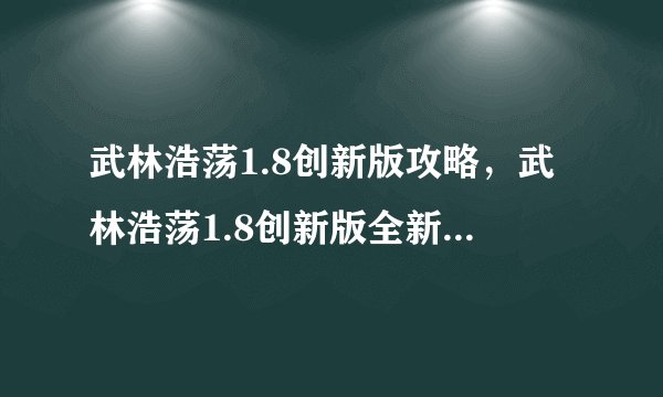 武林浩荡1.8创新版攻略，武林浩荡1.8创新版全新攻略公布