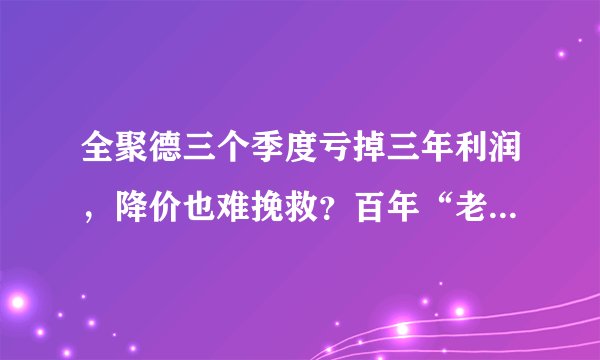 全聚德三个季度亏掉三年利润，降价也难挽救？百年“老字号”做错了什么？