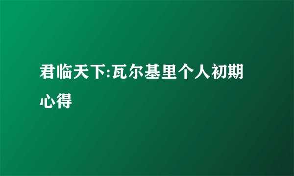 君临天下:瓦尔基里个人初期心得