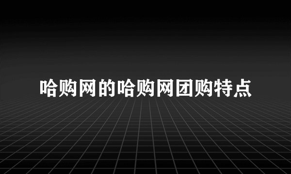 哈购网的哈购网团购特点