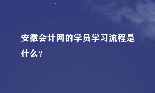 安徽会计网的学员学习流程是什么？