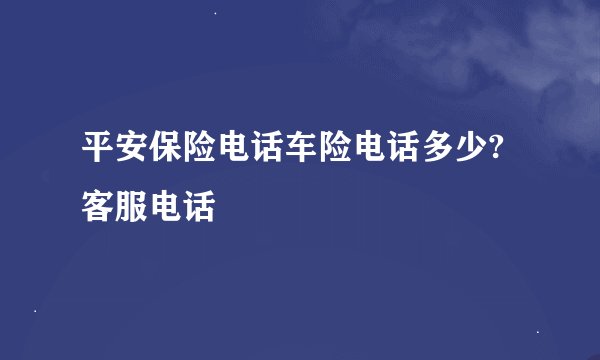 平安保险电话车险电话多少?客服电话
