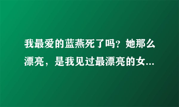 我最爱的蓝燕死了吗？她那么漂亮，是我见过最漂亮的女人，最乖的女人，谁能告诉我她是否还活着？