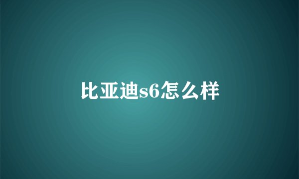 比亚迪s6怎么样