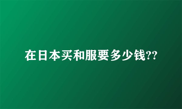 在日本买和服要多少钱??