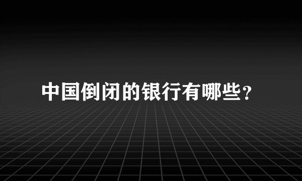 中国倒闭的银行有哪些？
