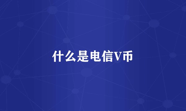 什么是电信V币