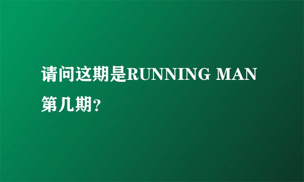 请问这期是RUNNING MAN第几期？