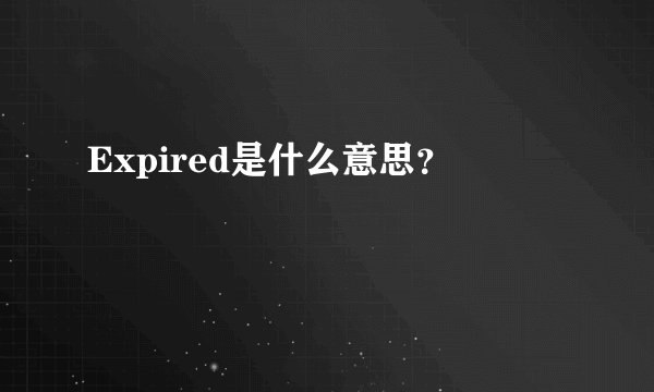Expired是什么意思？