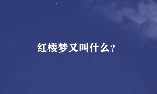 红楼梦又叫什么？
