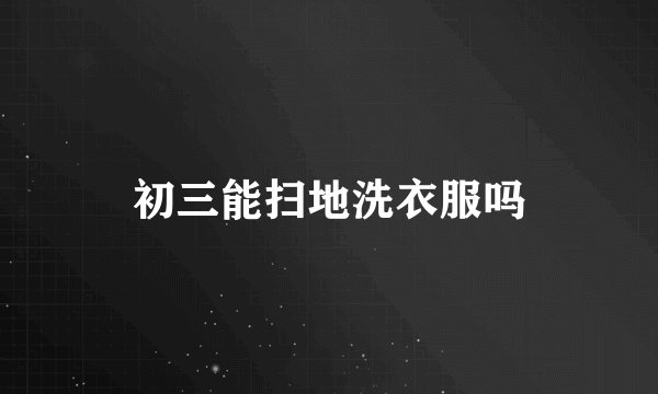初三能扫地洗衣服吗