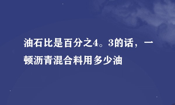 油石比是百分之4。3的话，一顿沥青混合料用多少油