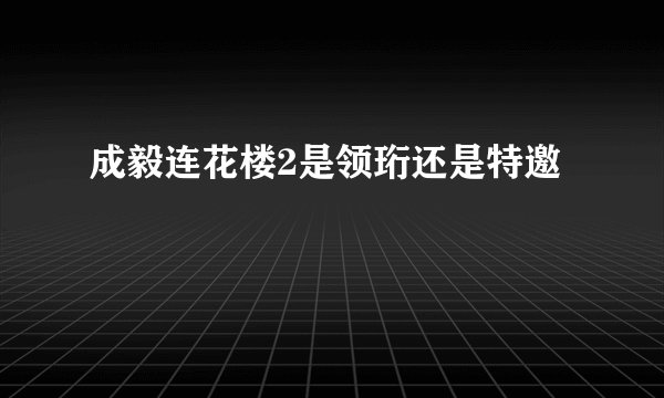 成毅连花楼2是领珩还是特邀