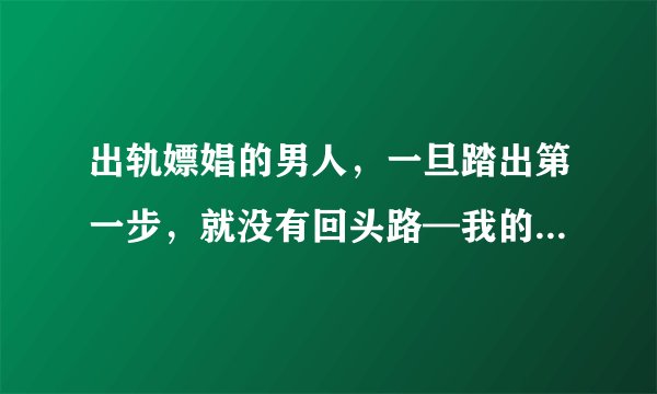 出轨嫖娼的男人，一旦踏出第一步，就没有回头路—我的真实经历