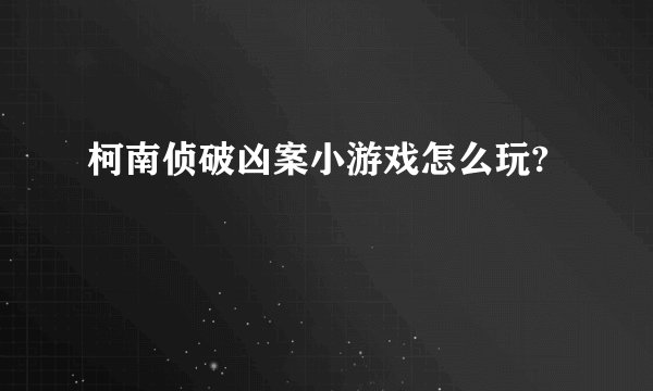 柯南侦破凶案小游戏怎么玩?