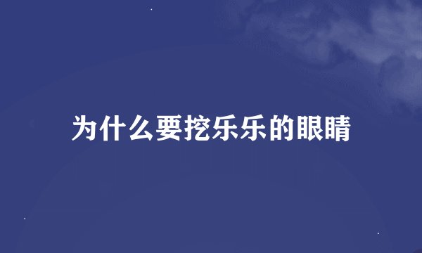 为什么要挖乐乐的眼睛
