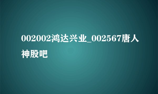 002002鸿达兴业_002567唐人神股吧