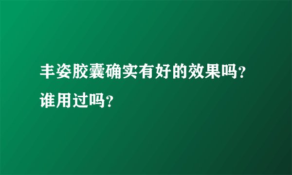 丰姿胶囊确实有好的效果吗？谁用过吗？