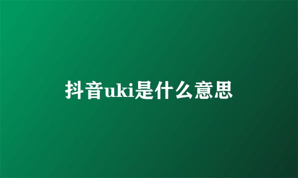 抖音uki是什么意思